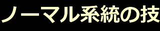 ノーマル系統の技